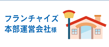 フランチャイズ本部運営会社様へ